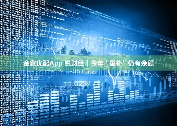 金鑫优配App 锐财经｜今年“国补”仍有余额