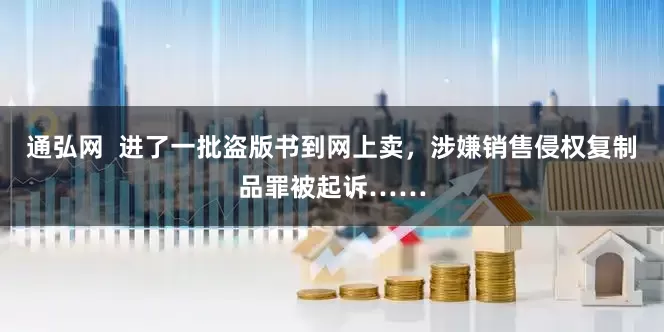 通弘网  进了一批盗版书到网上卖，涉嫌销售侵权复制品罪被起诉……