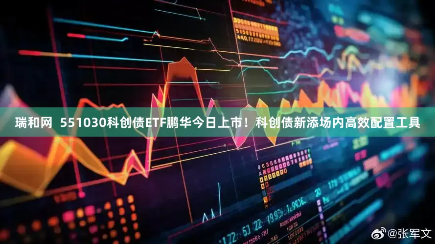 瑞和网  551030科创债ETF鹏华今日上市！科创债新添场内高效配置工具